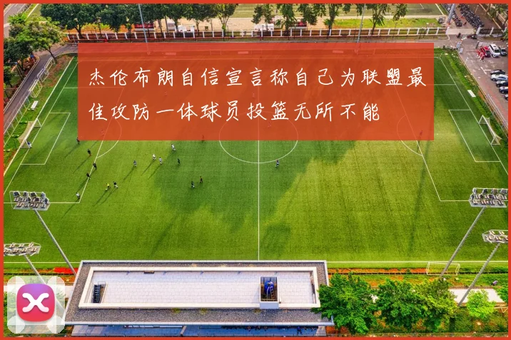 杰伦布朗自信宣言称自己为联盟最佳攻防一体球员投篮无所不能