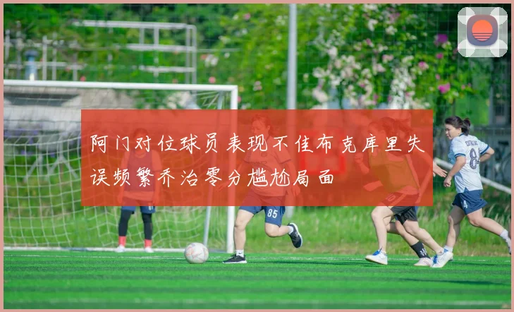阿门对位球员表现不佳布克库里失误频繁乔治零分尴尬局面