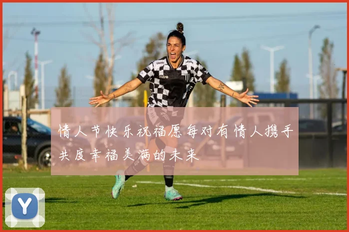 情人节快乐祝福愿每对有情人携手共度幸福美满的未来