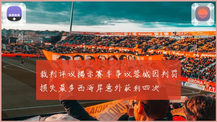 裁判评议揭示赛季争议蓉城因判罚损失最多西海岸意外获利四次