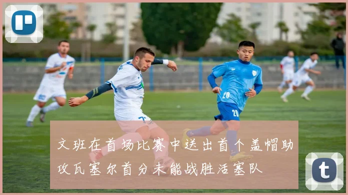 文班在首场比赛中送出首个盖帽助攻瓦塞尔首分未能战胜活塞队