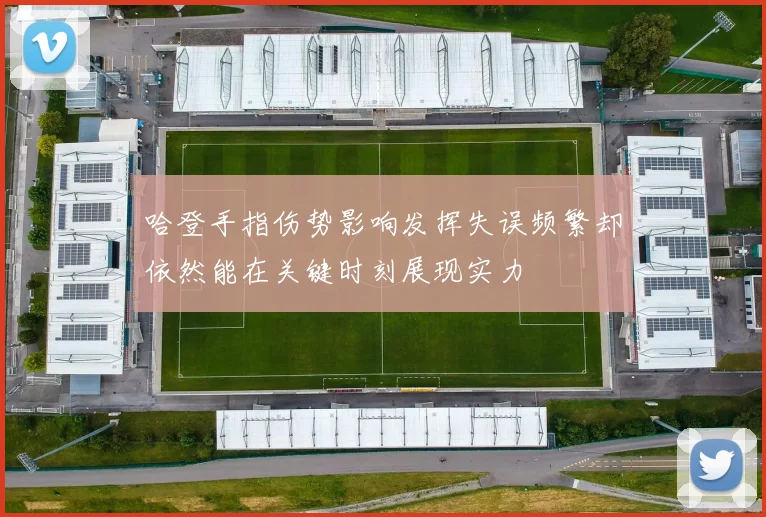 哈登手指伤势影响发挥失误频繁却依然能在关键时刻展现实力