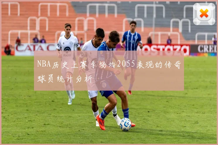 NBA历史上赛季场均2055表现的传奇球员统计分析