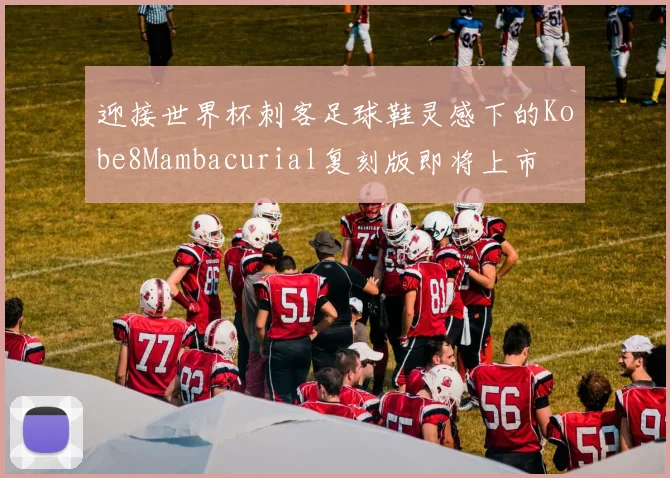 迎接世界杯刺客足球鞋灵感下的Kobe8Mambacurial复刻版即将上市