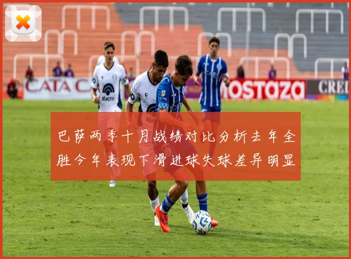 巴萨两季十月战绩对比分析去年全胜今年表现下滑进球失球差异明显